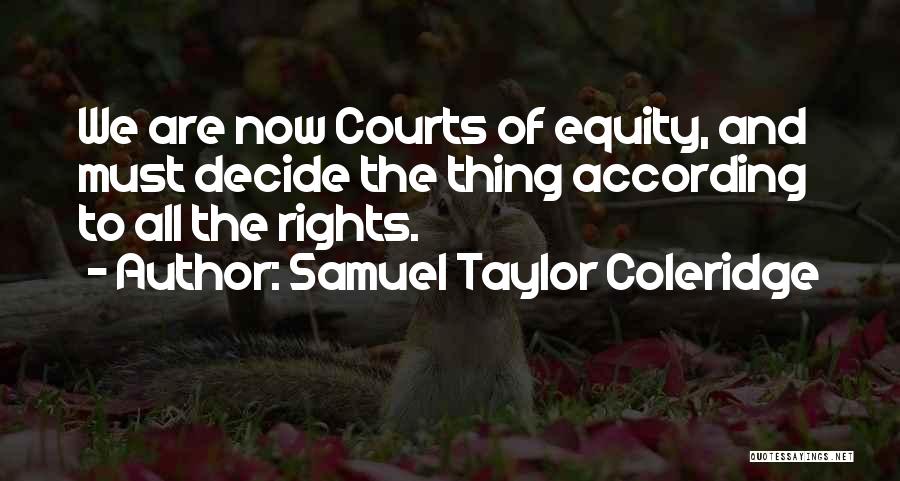 Samuel Taylor Coleridge Quotes: We Are Now Courts Of Equity, And Must Decide The Thing According To All The Rights.