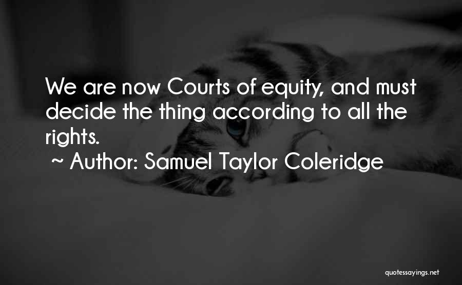 Samuel Taylor Coleridge Quotes: We Are Now Courts Of Equity, And Must Decide The Thing According To All The Rights.