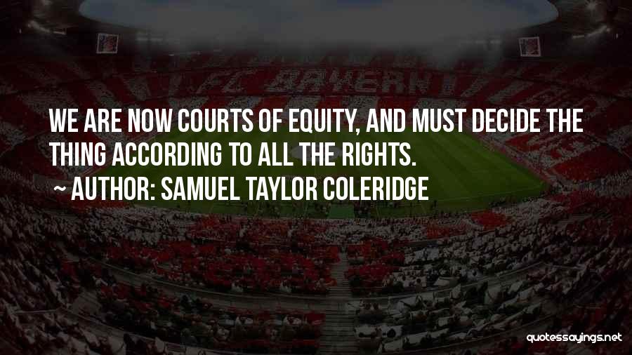 Samuel Taylor Coleridge Quotes: We Are Now Courts Of Equity, And Must Decide The Thing According To All The Rights.