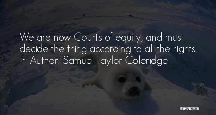 Samuel Taylor Coleridge Quotes: We Are Now Courts Of Equity, And Must Decide The Thing According To All The Rights.