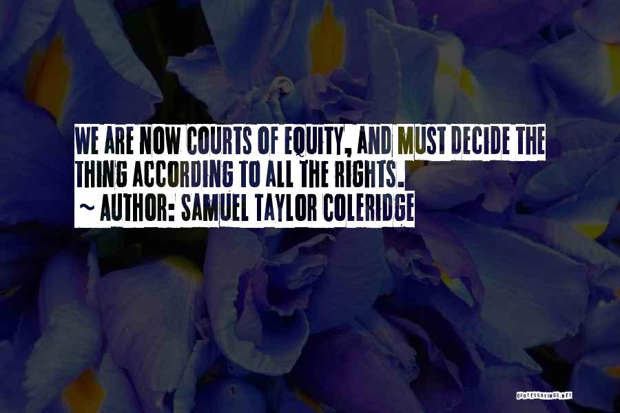 Samuel Taylor Coleridge Quotes: We Are Now Courts Of Equity, And Must Decide The Thing According To All The Rights.