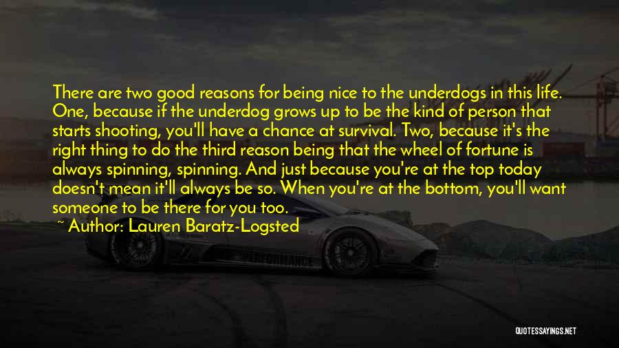 Lauren Baratz-Logsted Quotes: There Are Two Good Reasons For Being Nice To The Underdogs In This Life. One, Because If The Underdog Grows