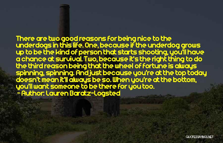 Lauren Baratz-Logsted Quotes: There Are Two Good Reasons For Being Nice To The Underdogs In This Life. One, Because If The Underdog Grows