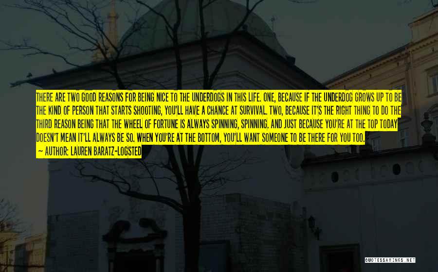Lauren Baratz-Logsted Quotes: There Are Two Good Reasons For Being Nice To The Underdogs In This Life. One, Because If The Underdog Grows