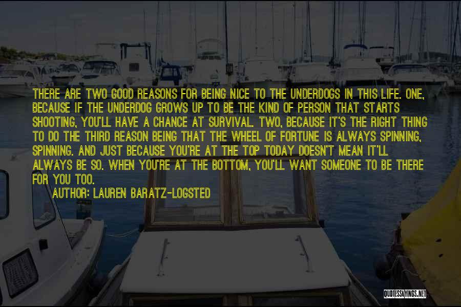 Lauren Baratz-Logsted Quotes: There Are Two Good Reasons For Being Nice To The Underdogs In This Life. One, Because If The Underdog Grows