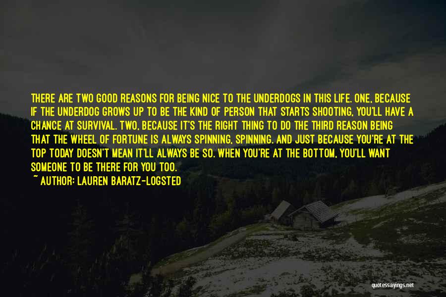 Lauren Baratz-Logsted Quotes: There Are Two Good Reasons For Being Nice To The Underdogs In This Life. One, Because If The Underdog Grows