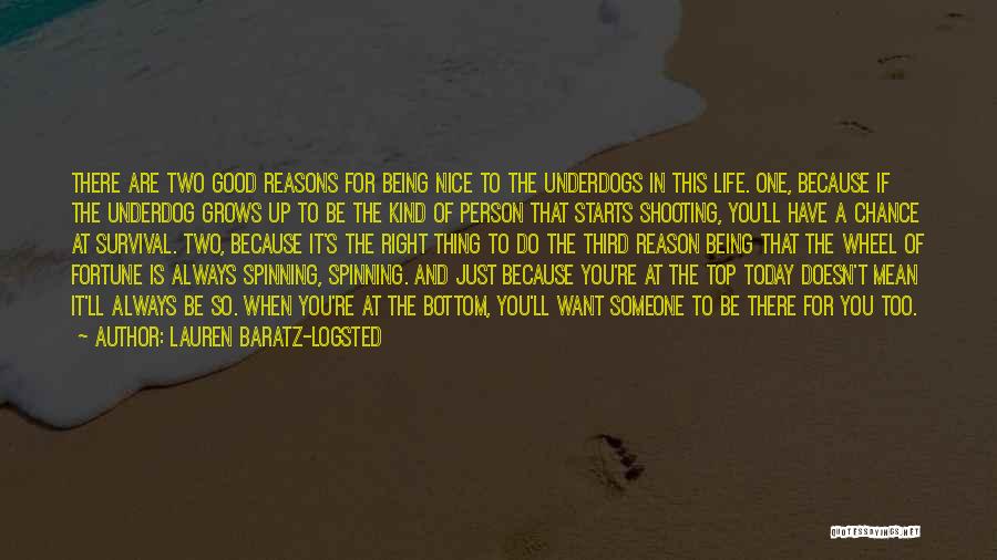 Lauren Baratz-Logsted Quotes: There Are Two Good Reasons For Being Nice To The Underdogs In This Life. One, Because If The Underdog Grows