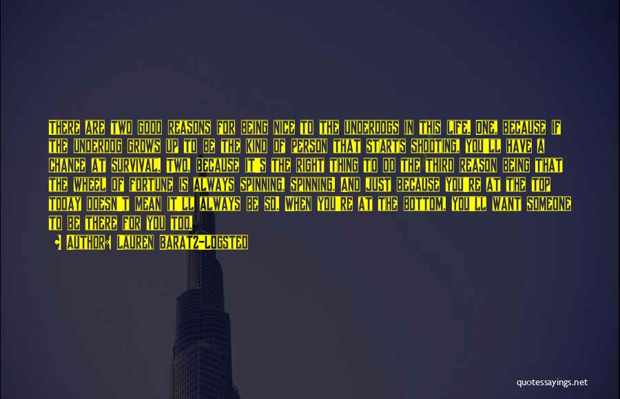 Lauren Baratz-Logsted Quotes: There Are Two Good Reasons For Being Nice To The Underdogs In This Life. One, Because If The Underdog Grows