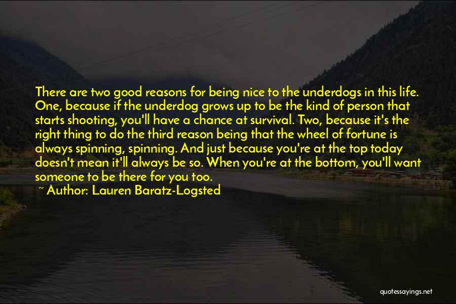 Lauren Baratz-Logsted Quotes: There Are Two Good Reasons For Being Nice To The Underdogs In This Life. One, Because If The Underdog Grows