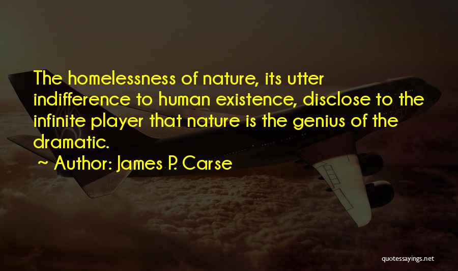 James P. Carse Quotes: The Homelessness Of Nature, Its Utter Indifference To Human Existence, Disclose To The Infinite Player That Nature Is The Genius