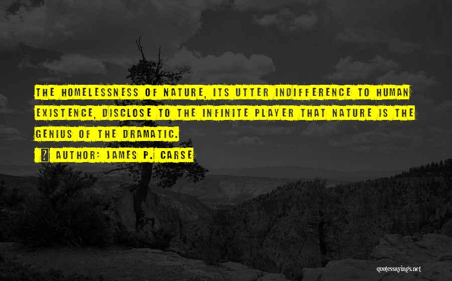 James P. Carse Quotes: The Homelessness Of Nature, Its Utter Indifference To Human Existence, Disclose To The Infinite Player That Nature Is The Genius