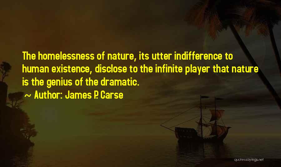 James P. Carse Quotes: The Homelessness Of Nature, Its Utter Indifference To Human Existence, Disclose To The Infinite Player That Nature Is The Genius