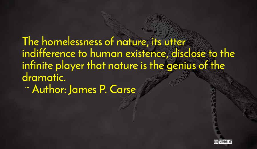 James P. Carse Quotes: The Homelessness Of Nature, Its Utter Indifference To Human Existence, Disclose To The Infinite Player That Nature Is The Genius