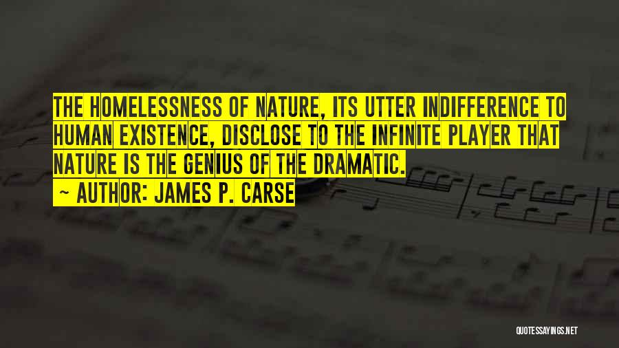 James P. Carse Quotes: The Homelessness Of Nature, Its Utter Indifference To Human Existence, Disclose To The Infinite Player That Nature Is The Genius