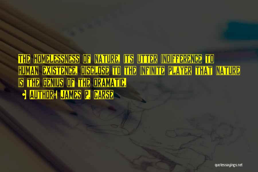 James P. Carse Quotes: The Homelessness Of Nature, Its Utter Indifference To Human Existence, Disclose To The Infinite Player That Nature Is The Genius