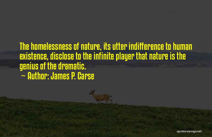 James P. Carse Quotes: The Homelessness Of Nature, Its Utter Indifference To Human Existence, Disclose To The Infinite Player That Nature Is The Genius