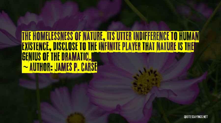 James P. Carse Quotes: The Homelessness Of Nature, Its Utter Indifference To Human Existence, Disclose To The Infinite Player That Nature Is The Genius