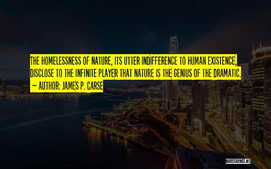 James P. Carse Quotes: The Homelessness Of Nature, Its Utter Indifference To Human Existence, Disclose To The Infinite Player That Nature Is The Genius