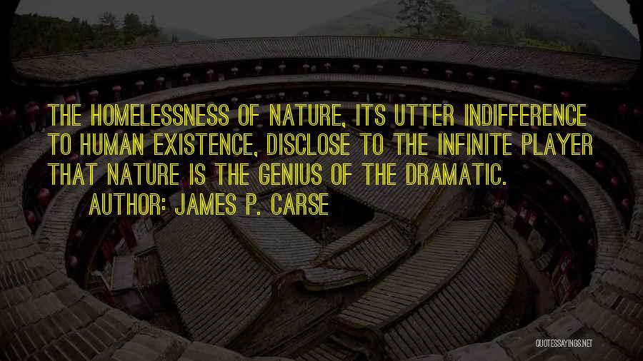 James P. Carse Quotes: The Homelessness Of Nature, Its Utter Indifference To Human Existence, Disclose To The Infinite Player That Nature Is The Genius