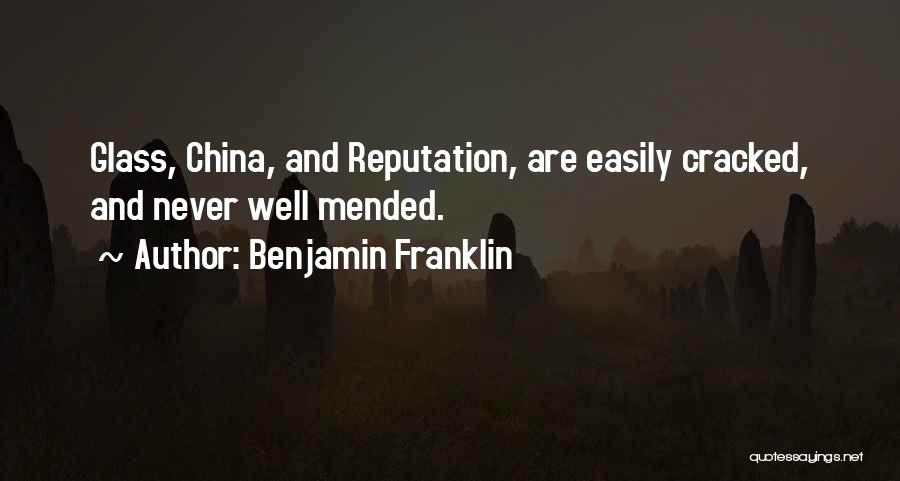 Benjamin Franklin Quotes: Glass, China, And Reputation, Are Easily Cracked, And Never Well Mended.
