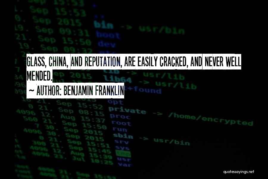 Benjamin Franklin Quotes: Glass, China, And Reputation, Are Easily Cracked, And Never Well Mended.