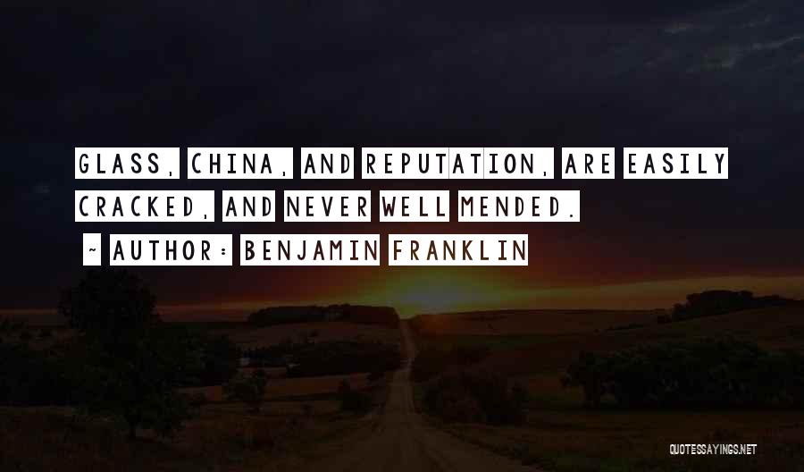 Benjamin Franklin Quotes: Glass, China, And Reputation, Are Easily Cracked, And Never Well Mended.