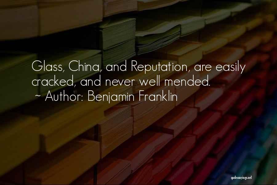 Benjamin Franklin Quotes: Glass, China, And Reputation, Are Easily Cracked, And Never Well Mended.