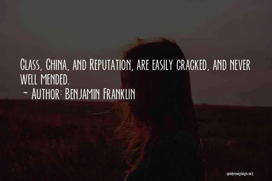 Benjamin Franklin Quotes: Glass, China, And Reputation, Are Easily Cracked, And Never Well Mended.