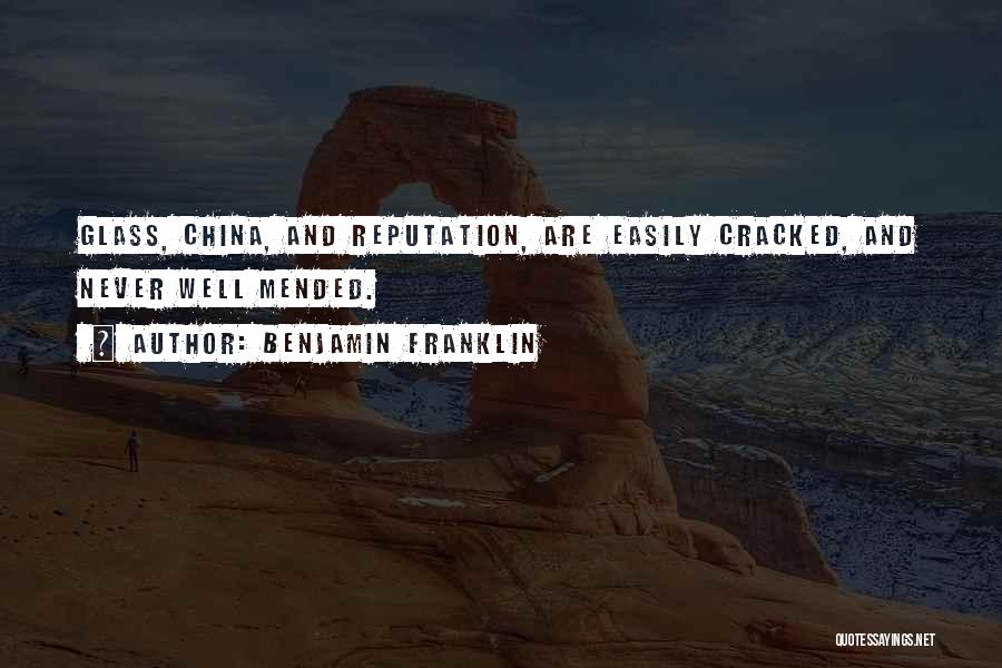 Benjamin Franklin Quotes: Glass, China, And Reputation, Are Easily Cracked, And Never Well Mended.