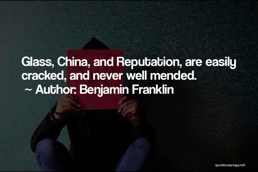 Benjamin Franklin Quotes: Glass, China, And Reputation, Are Easily Cracked, And Never Well Mended.