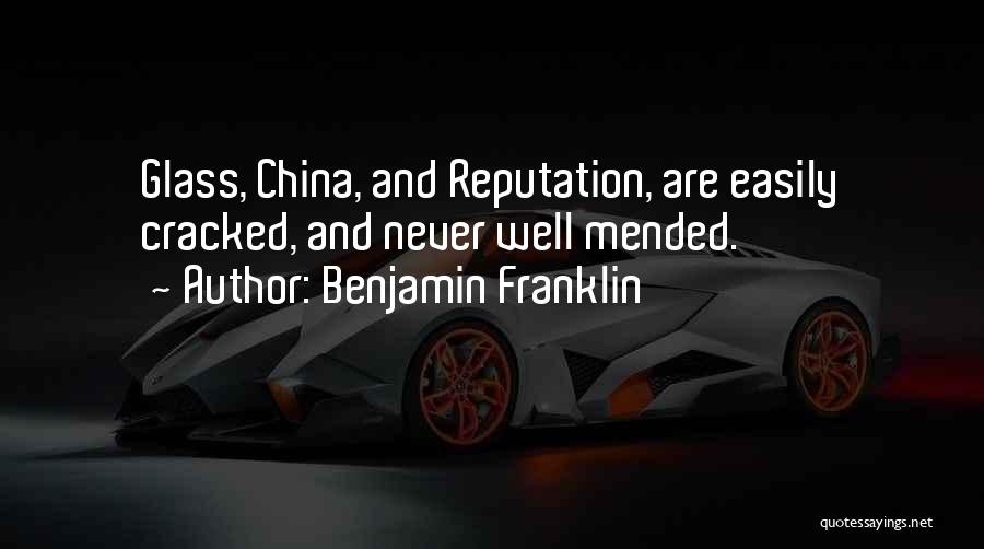 Benjamin Franklin Quotes: Glass, China, And Reputation, Are Easily Cracked, And Never Well Mended.