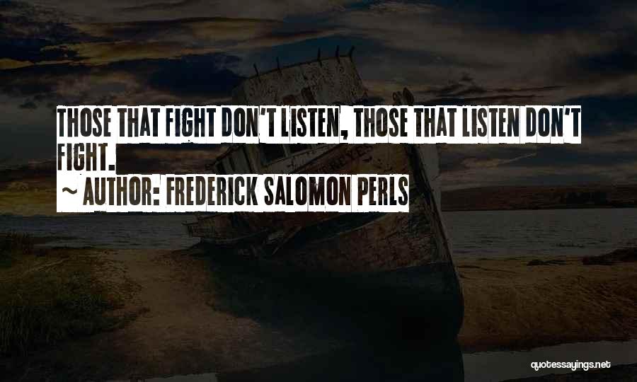 Frederick Salomon Perls Quotes: Those That Fight Don't Listen, Those That Listen Don't Fight.