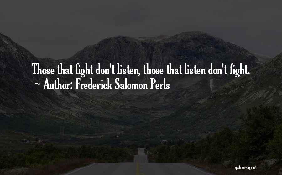 Frederick Salomon Perls Quotes: Those That Fight Don't Listen, Those That Listen Don't Fight.