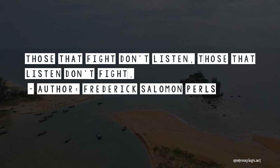 Frederick Salomon Perls Quotes: Those That Fight Don't Listen, Those That Listen Don't Fight.