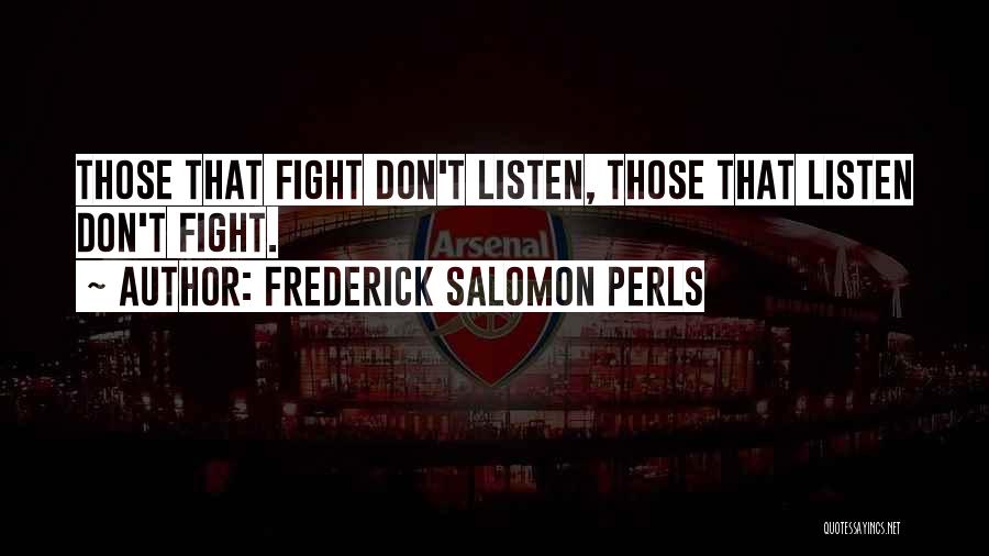 Frederick Salomon Perls Quotes: Those That Fight Don't Listen, Those That Listen Don't Fight.