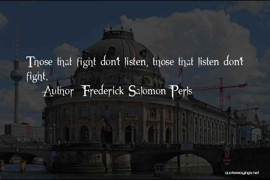 Frederick Salomon Perls Quotes: Those That Fight Don't Listen, Those That Listen Don't Fight.