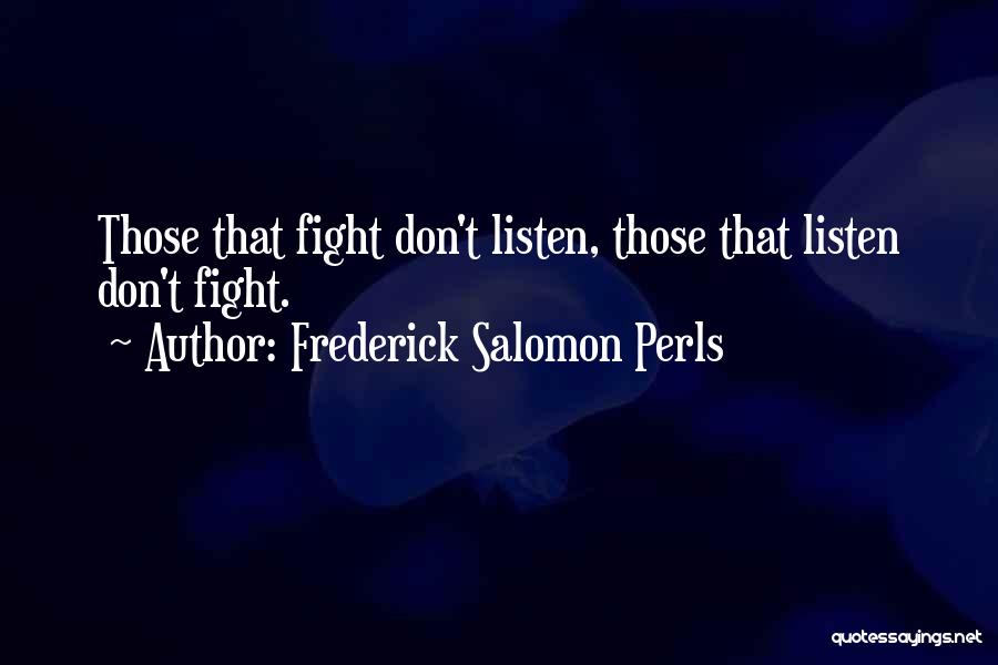 Frederick Salomon Perls Quotes: Those That Fight Don't Listen, Those That Listen Don't Fight.