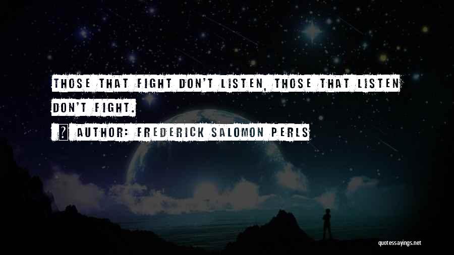 Frederick Salomon Perls Quotes: Those That Fight Don't Listen, Those That Listen Don't Fight.