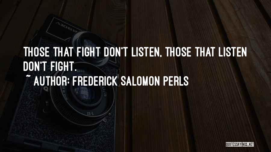 Frederick Salomon Perls Quotes: Those That Fight Don't Listen, Those That Listen Don't Fight.