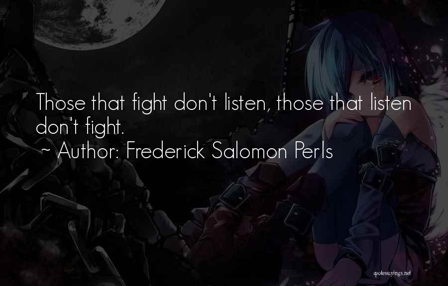 Frederick Salomon Perls Quotes: Those That Fight Don't Listen, Those That Listen Don't Fight.