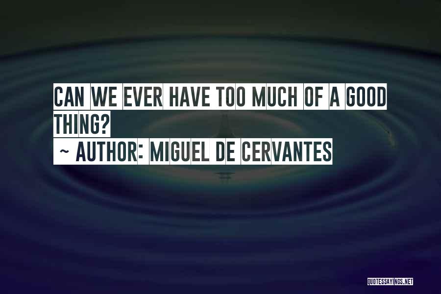 Miguel De Cervantes Quotes: Can We Ever Have Too Much Of A Good Thing?