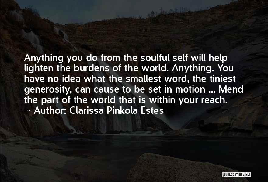 Clarissa Pinkola Estes Quotes: Anything You Do From The Soulful Self Will Help Lighten The Burdens Of The World. Anything. You Have No Idea