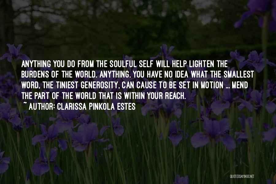 Clarissa Pinkola Estes Quotes: Anything You Do From The Soulful Self Will Help Lighten The Burdens Of The World. Anything. You Have No Idea