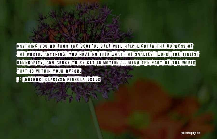 Clarissa Pinkola Estes Quotes: Anything You Do From The Soulful Self Will Help Lighten The Burdens Of The World. Anything. You Have No Idea