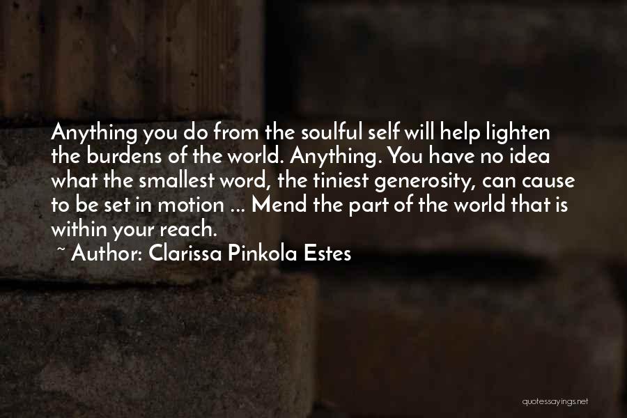 Clarissa Pinkola Estes Quotes: Anything You Do From The Soulful Self Will Help Lighten The Burdens Of The World. Anything. You Have No Idea