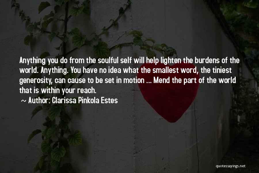 Clarissa Pinkola Estes Quotes: Anything You Do From The Soulful Self Will Help Lighten The Burdens Of The World. Anything. You Have No Idea