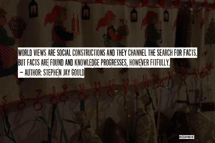 Stephen Jay Gould Quotes: World Views Are Social Constructions And They Channel The Search For Facts. But Facts Are Found And Knowledge Progresses, However