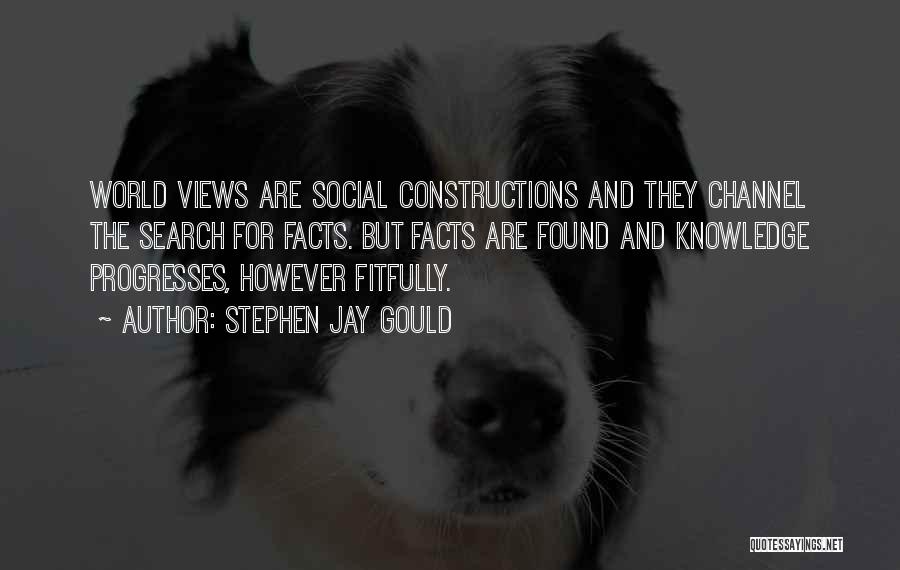 Stephen Jay Gould Quotes: World Views Are Social Constructions And They Channel The Search For Facts. But Facts Are Found And Knowledge Progresses, However