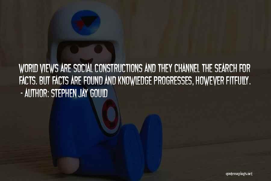 Stephen Jay Gould Quotes: World Views Are Social Constructions And They Channel The Search For Facts. But Facts Are Found And Knowledge Progresses, However