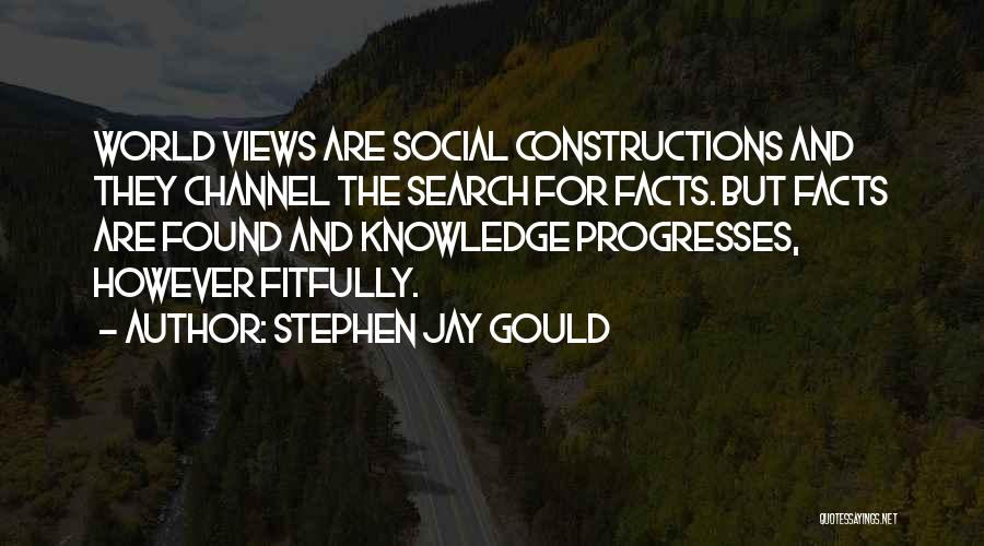 Stephen Jay Gould Quotes: World Views Are Social Constructions And They Channel The Search For Facts. But Facts Are Found And Knowledge Progresses, However